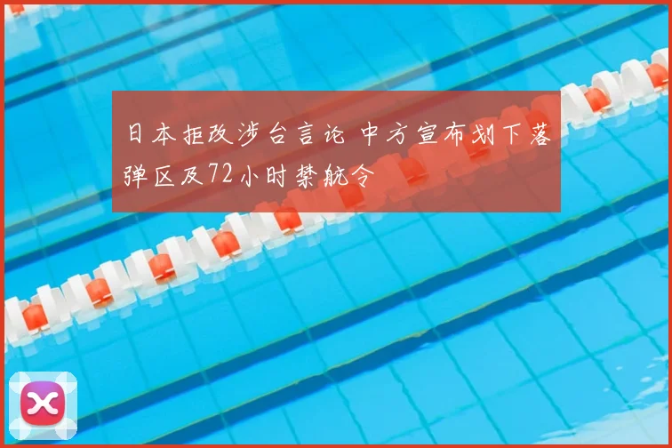 日本拒改涉台言论 中方宣布划下落弹区及72小时禁航令